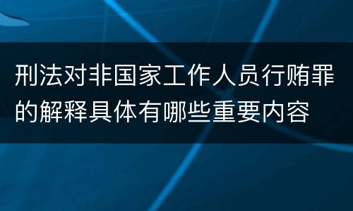刑法对非国家工作人员行贿罪的解释具体有哪些重要内容