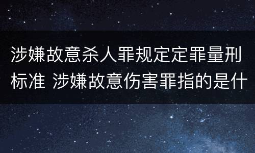 涉嫌故意杀人罪规定定罪量刑标准 涉嫌故意伤害罪指的是什么