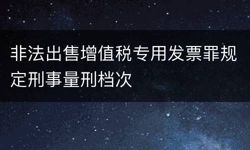 非法出售增值税专用发票罪规定刑事量刑档次
