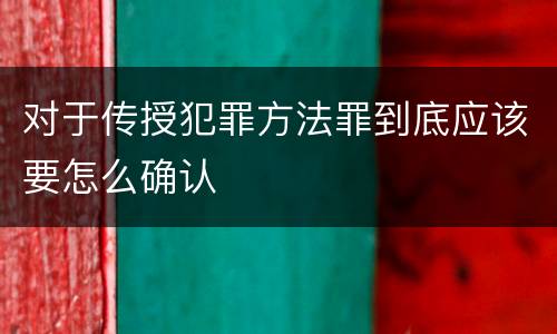 对于传授犯罪方法罪到底应该要怎么确认