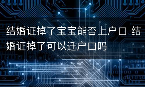 结婚证掉了宝宝能否上户口 结婚证掉了可以迁户口吗