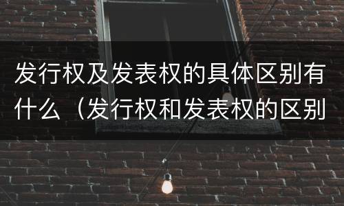 发行权及发表权的具体区别有什么（发行权和发表权的区别）