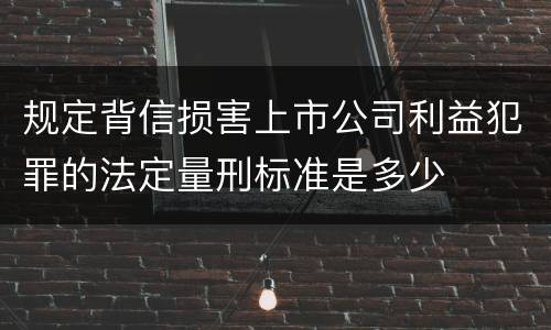 规定背信损害上市公司利益犯罪的法定量刑标准是多少