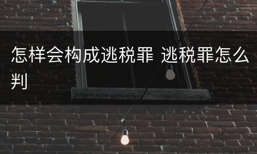 怎样会构成逃税罪 逃税罪怎么判