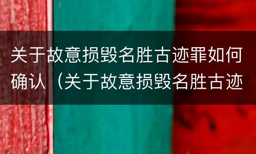 关于故意损毁名胜古迹罪如何确认（关于故意损毁名胜古迹罪如何确认案件）
