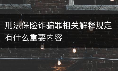 刑法保险诈骗罪相关解释规定有什么重要内容