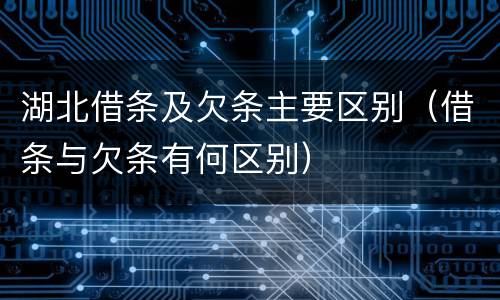 湖北借条及欠条主要区别（借条与欠条有何区别）