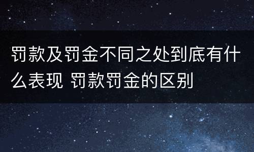 罚款及罚金不同之处到底有什么表现 罚款罚金的区别