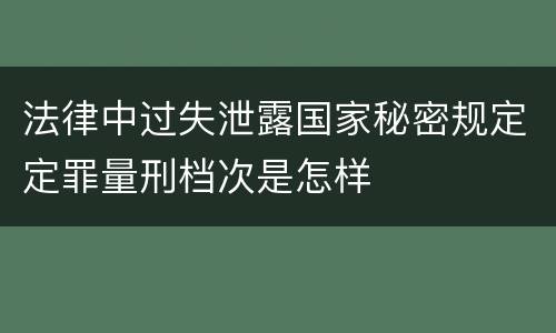 法律中过失泄露国家秘密规定定罪量刑档次是怎样