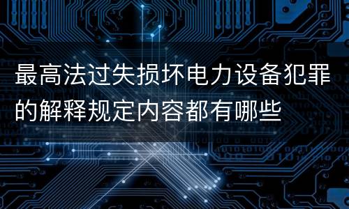 最高法过失损坏电力设备犯罪的解释规定内容都有哪些