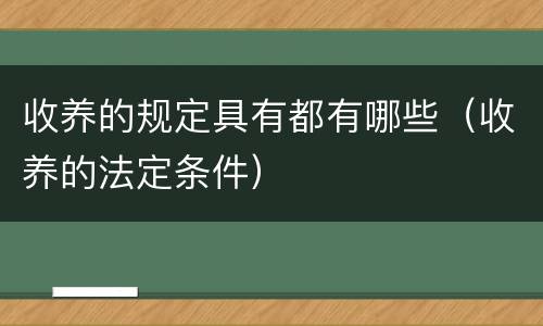 收养的规定具有都有哪些（收养的法定条件）
