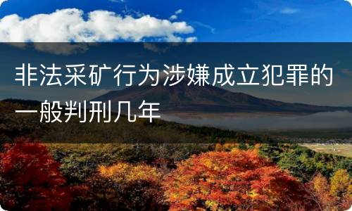 非法采矿行为涉嫌成立犯罪的一般判刑几年