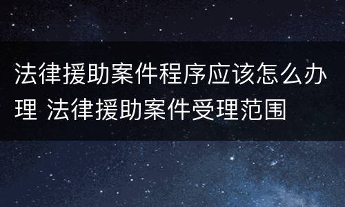 法律援助案件程序应该怎么办理 法律援助案件受理范围