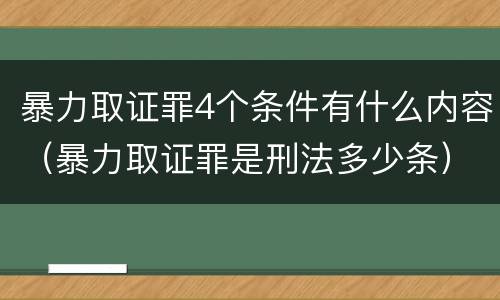 暴力取证罪4个条件有什么内容（暴力取证罪是刑法多少条）