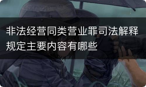 非法经营同类营业罪司法解释规定主要内容有哪些