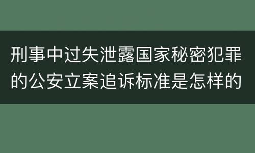 刑事中过失泄露国家秘密犯罪的公安立案追诉标准是怎样的