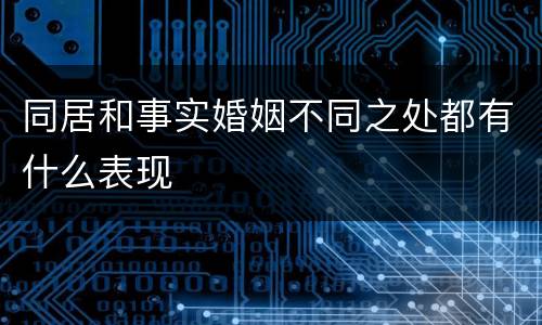 同居和事实婚姻不同之处都有什么表现