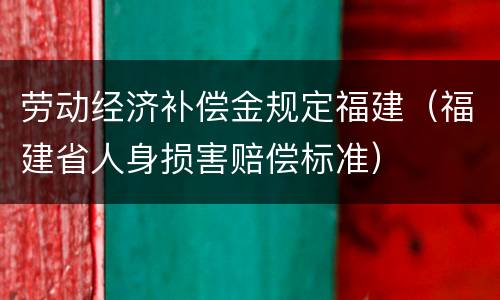 劳动经济补偿金规定福建（福建省人身损害赔偿标准）