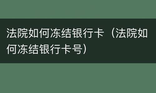法院如何冻结银行卡（法院如何冻结银行卡号）