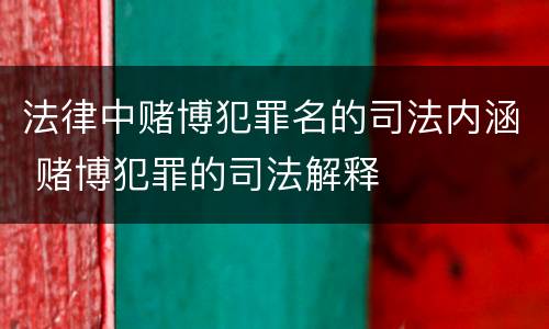 法律中赌博犯罪名的司法内涵 赌博犯罪的司法解释