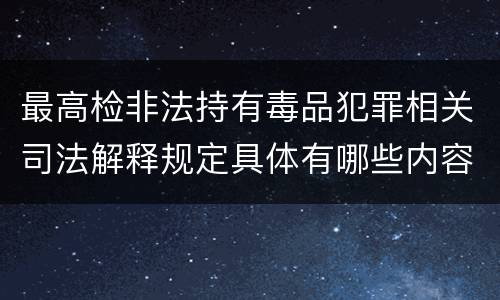 最高检非法持有毒品犯罪相关司法解释规定具体有哪些内容