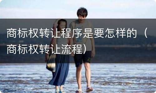 商标权转让程序是要怎样的（商标权转让流程）