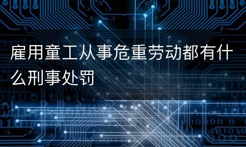 雇用童工从事危重劳动都有什么刑事处罚