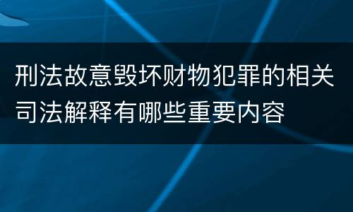刑法故意毁坏财物犯罪的相关司法解释有哪些重要内容