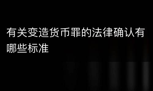 有关变造货币罪的法律确认有哪些标准