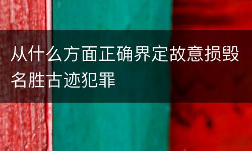 从什么方面正确界定故意损毁名胜古迹犯罪