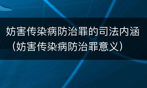 妨害传染病防治罪的司法内涵（妨害传染病防治罪意义）