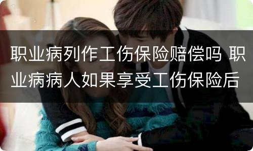 职业病列作工伤保险赔偿吗 职业病病人如果享受工伤保险后