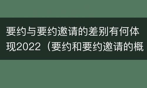 要约与要约邀请的差别有何体现2022（要约和要约邀请的概念和区别）