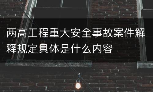 两高工程重大安全事故案件解释规定具体是什么内容
