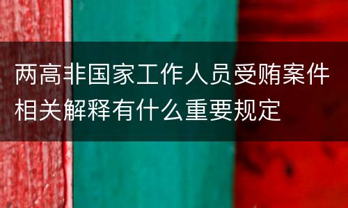 两高非国家工作人员受贿案件相关解释有什么重要规定