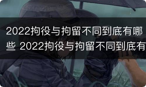 2022拘役与拘留不同到底有哪些 2022拘役与拘留不同到底有哪些区别