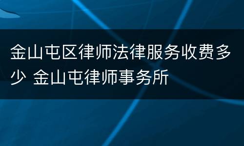 金山屯区律师法律服务收费多少 金山屯律师事务所