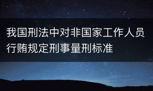 我国刑法中对非国家工作人员行贿规定刑事量刑标准