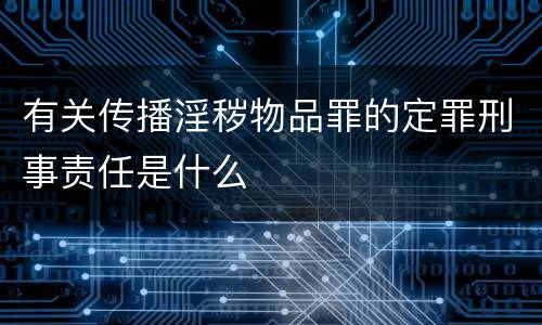 有关传播淫秽物品罪的定罪刑事责任是什么