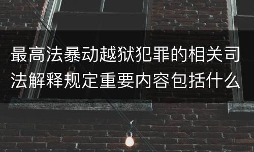 最高法暴动越狱犯罪的相关司法解释规定重要内容包括什么