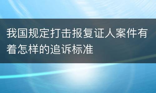 我国规定打击报复证人案件有着怎样的追诉标准