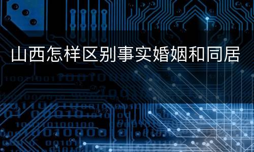 山西怎样区别事实婚姻和同居