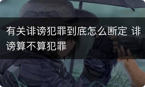 有关诽谤犯罪到底怎么断定 诽谤算不算犯罪