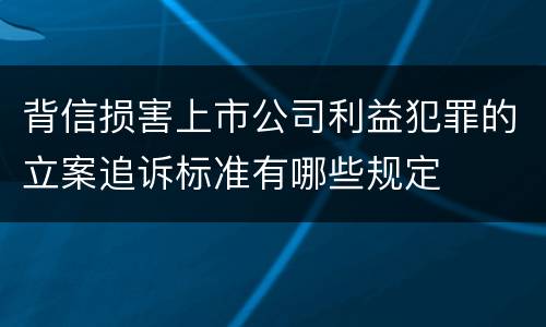 背信损害上市公司利益犯罪的立案追诉标准有哪些规定