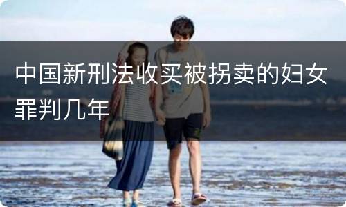 中国新刑法收买被拐卖的妇女罪判几年