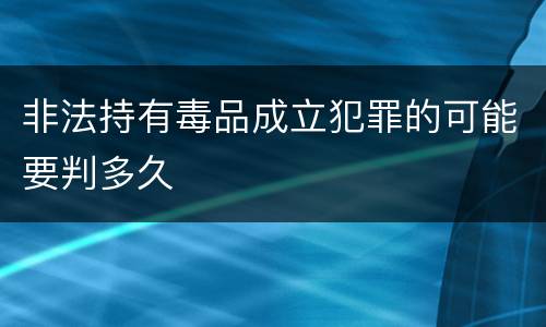 非法持有毒品成立犯罪的可能要判多久