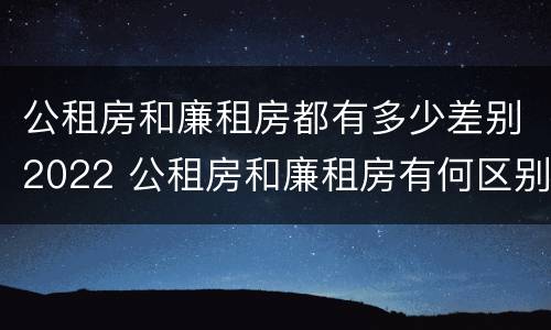 公租房和廉租房都有多少差别2022 公租房和廉租房有何区别