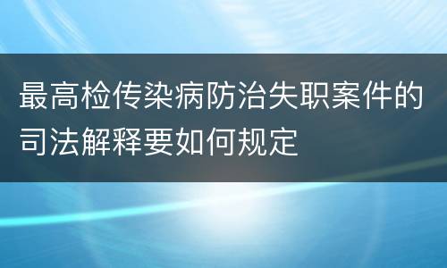 最高检传染病防治失职案件的司法解释要如何规定