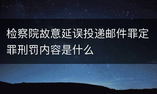 检察院故意延误投递邮件罪定罪刑罚内容是什么