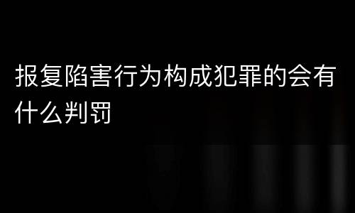 报复陷害行为构成犯罪的会有什么判罚